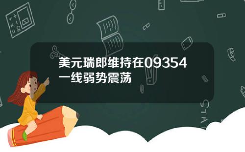 美元瑞郎维持在09354一线弱势震荡