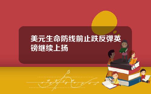 美元生命防线前止跌反弹英镑继续上扬
