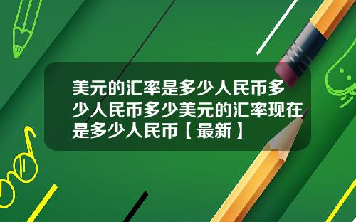 美元的汇率是多少人民币多少人民币多少美元的汇率现在是多少人民币【最新】