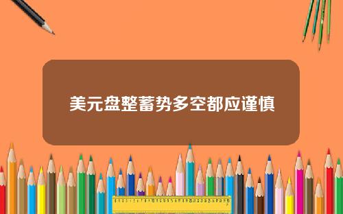 美元盘整蓄势多空都应谨慎