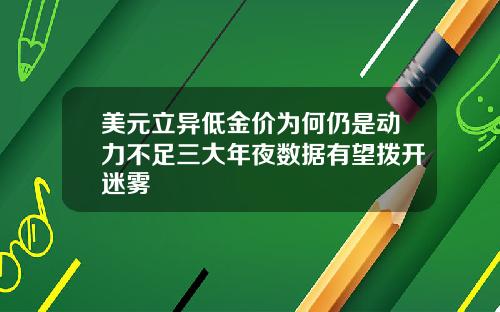 美元立异低金价为何仍是动力不足三大年夜数据有望拨开迷雾