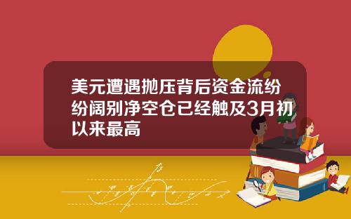 美元遭遇抛压背后资金流纷纷阔别净空仓已经触及3月初以来最高