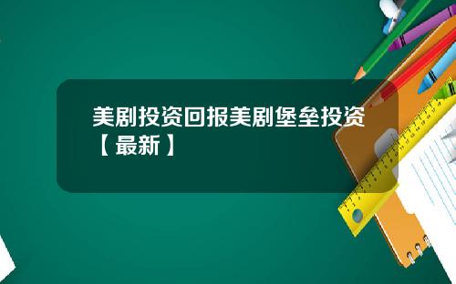 美剧投资回报美剧堡垒投资【最新】