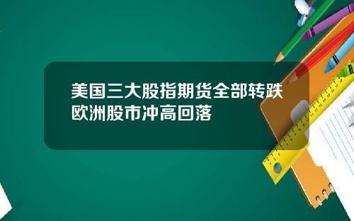 美国三大股指期货全部转跌欧洲股市冲高回落