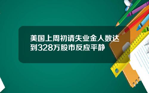 美国上周初请失业金人数达到328万股市反应平静