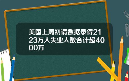 美国上周初请数据录得2123万人失业人数合计超4000万