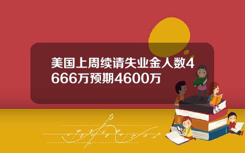 美国上周续请失业金人数4666万预期4600万