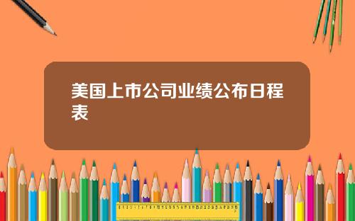 美国上市公司业绩公布日程表