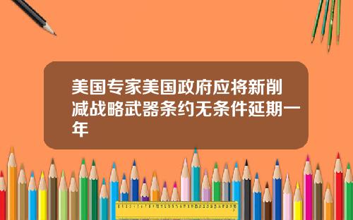 美国专家美国政府应将新削减战略武器条约无条件延期一年
