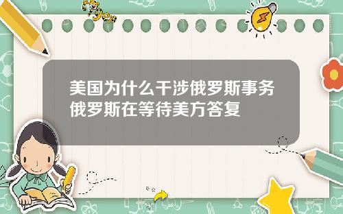 美国为什么干涉俄罗斯事务俄罗斯在等待美方答复