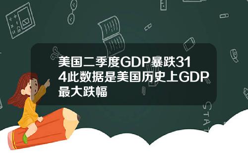 美国二季度GDP暴跌314此数据是美国历史上GDP最大跌幅