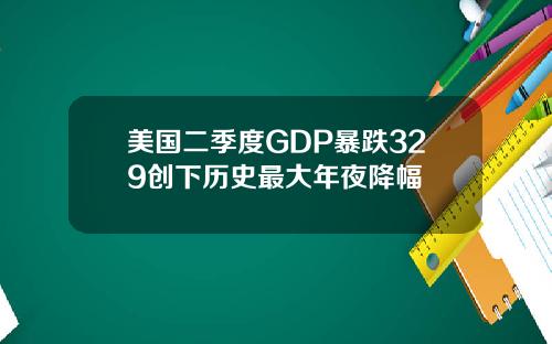 美国二季度GDP暴跌329创下历史最大年夜降幅