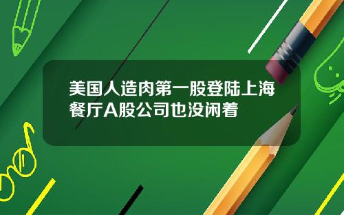 美国人造肉第一股登陆上海餐厅A股公司也没闲着