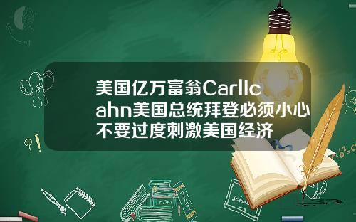 美国亿万富翁CarlIcahn美国总统拜登必须小心不要过度刺激美国经济