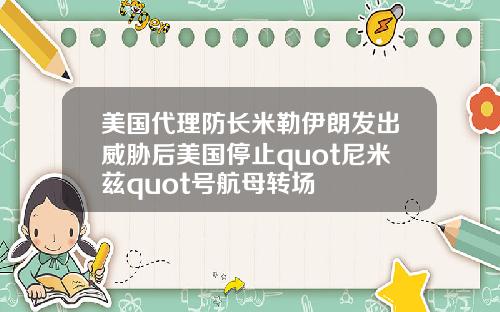 美国代理防长米勒伊朗发出威胁后美国停止quot尼米兹quot号航母转场