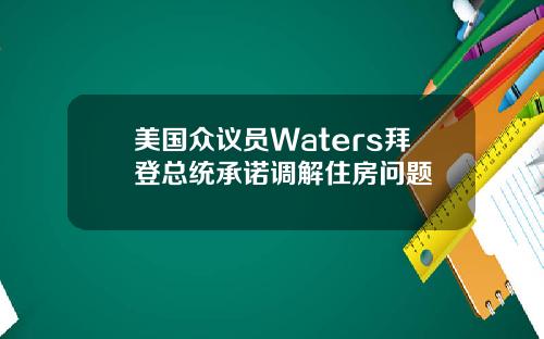 美国众议员Waters拜登总统承诺调解住房问题