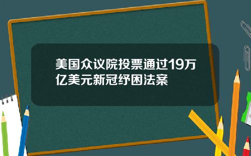 美国众议院投票通过19万亿美元新冠纾困法案