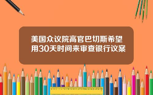 美国众议院高官巴切斯希望用30天时间来审查银行议案