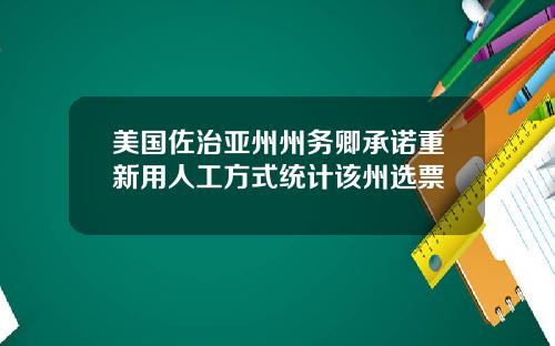 美国佐治亚州州务卿承诺重新用人工方式统计该州选票