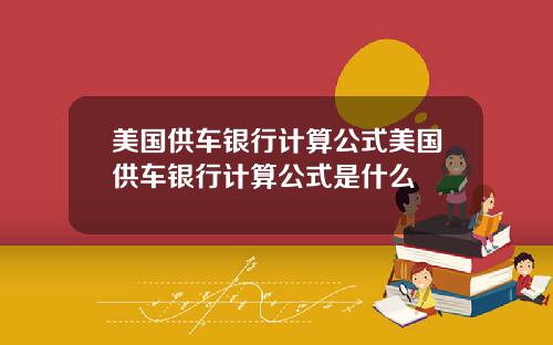 美国供车银行计算公式美国供车银行计算公式是什么