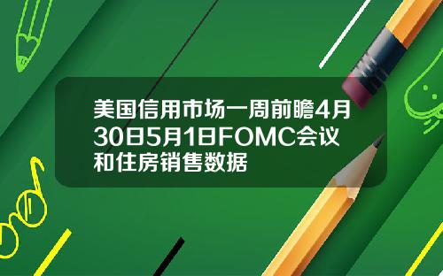 美国信用市场一周前瞻4月30日5月1日FOMC会议和住房销售数据