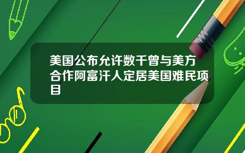 美国公布允许数千曾与美方合作阿富汗人定居美国难民项目