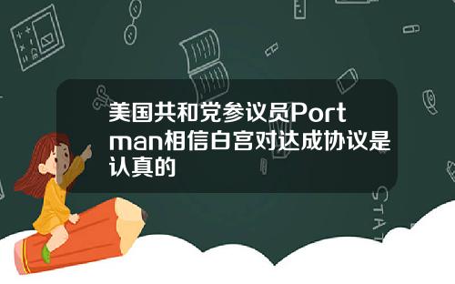 美国共和党参议员Portman相信白宫对达成协议是认真的