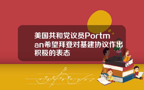美国共和党议员Portman希望拜登对基建协议作出积极的表态