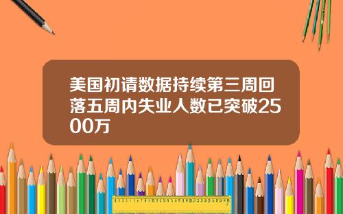美国初请数据持续第三周回落五周内失业人数已突破2500万