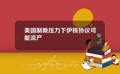 美国制裁压力下伊核协议可能流产