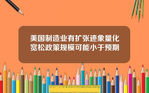 美国制造业有扩张迹象量化宽松政策规模可能小于预期