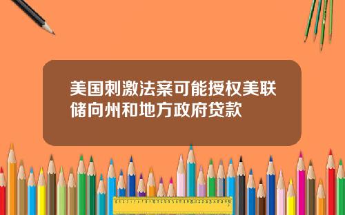 美国刺激法案可能授权美联储向州和地方政府贷款