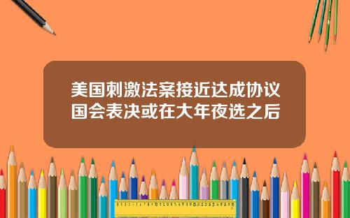 美国刺激法案接近达成协议国会表决或在大年夜选之后