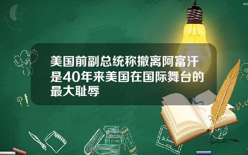 美国前副总统称撤离阿富汗是40年来美国在国际舞台的最大耻辱