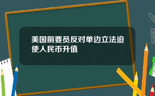 美国前要员反对单边立法迫使人民币升值