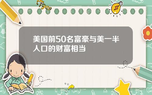 美国前50名富豪与美一半人口的财富相当
