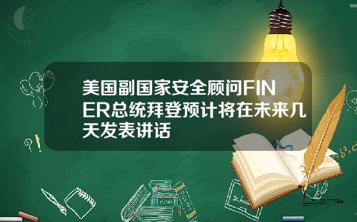 美国副国家安全顾问FINER总统拜登预计将在未来几天发表讲话