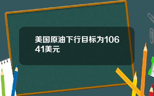 美国原油下行目标为10641美元