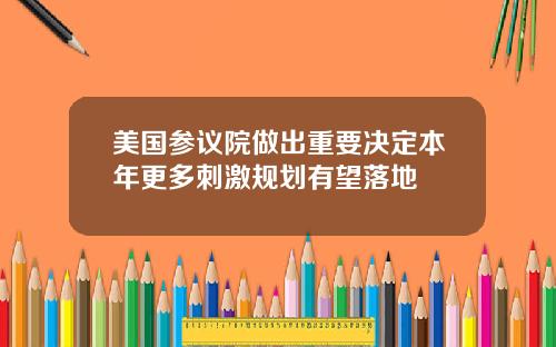 美国参议院做出重要决定本年更多刺激规划有望落地