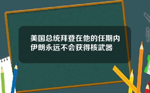 美国总统拜登在他的任期内伊朗永远不会获得核武器