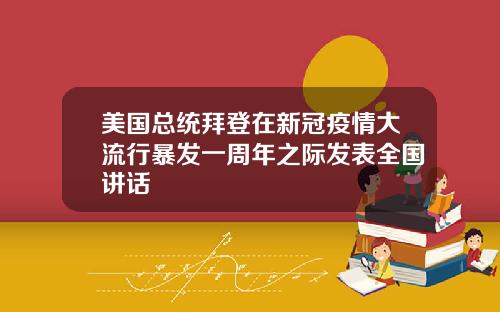 美国总统拜登在新冠疫情大流行暴发一周年之际发表全国讲话