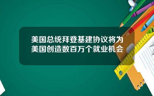 美国总统拜登基建协议将为美国创造数百万个就业机会
