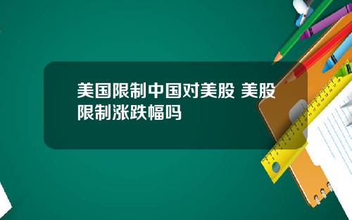 美国限制中国对美股 美股限制涨跌幅吗