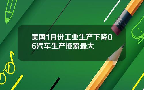 美国1月份工业生产下降06汽车生产拖累最大