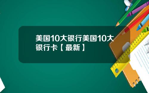 美国10大银行美国10大银行卡【最新】