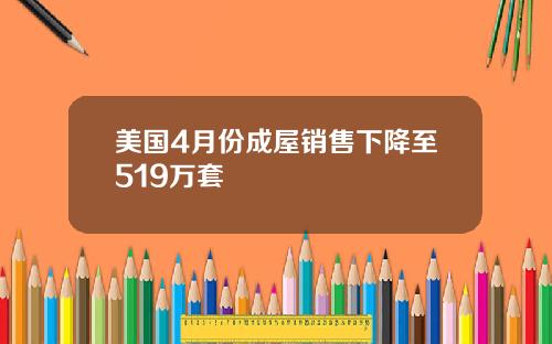 美国4月份成屋销售下降至519万套