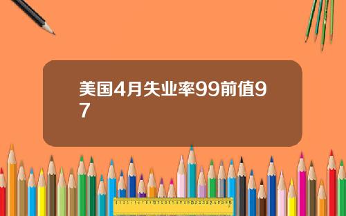 美国4月失业率99前值97
