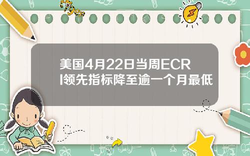 美国4月22日当周ECRI领先指标降至逾一个月最低