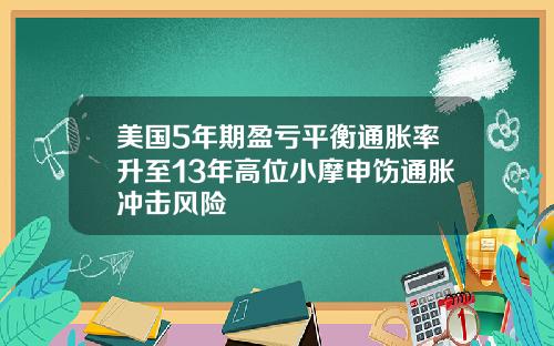 美国5年期盈亏平衡通胀率升至13年高位小摩申饬通胀冲击风险