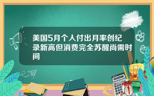 美国5月个人付出月率创纪录新高但消费完全苏醒尚需时间